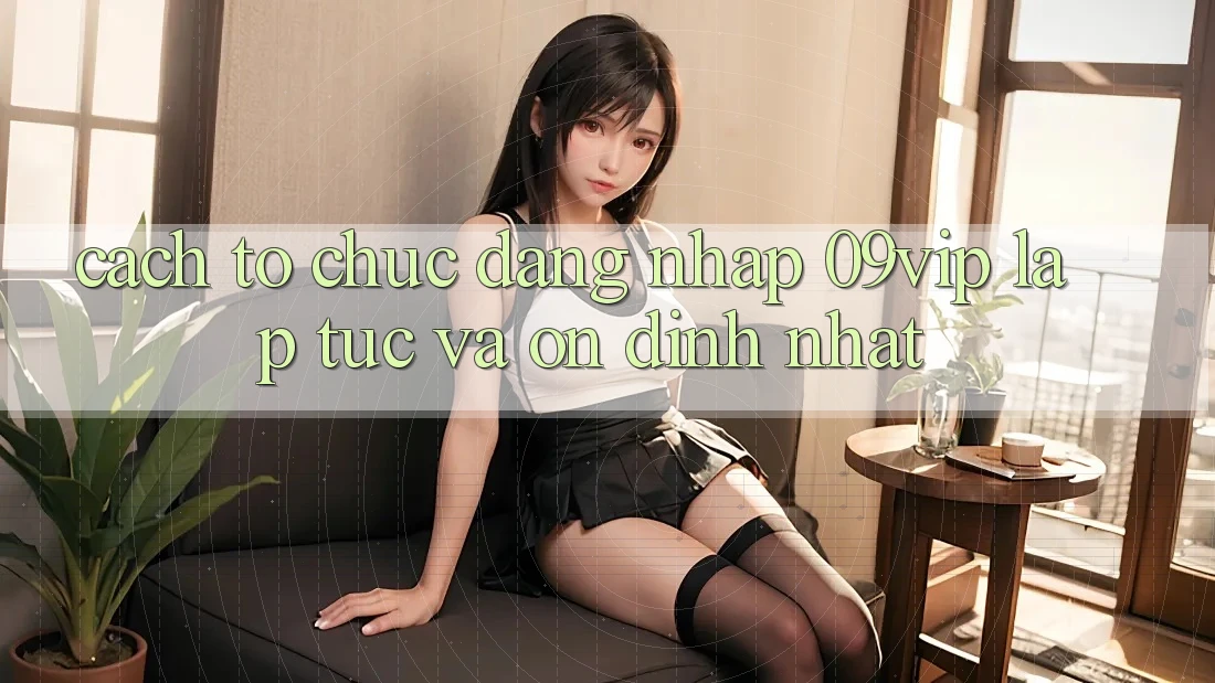 Cách tổ chức Đăng Nhập 09vip Lập tức Và Ổn định Nhất