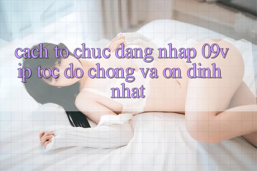 Cách tổ chức Đăng nhập 09vip Tốc độ Chóng Và Ổn định Nhất