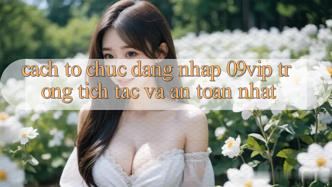 Cách tổ chức Đăng Nhập 09vip Trong tích tắc Và An Toàn Nhất