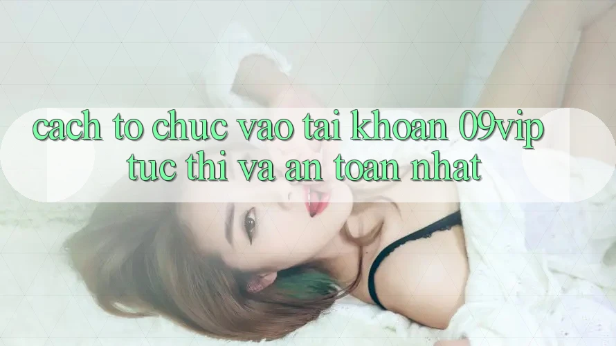 Cách tổ chức Vào tài khoản 09vip Tức thì Và An Toàn Nhất