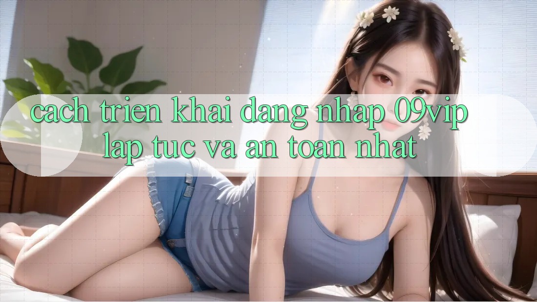 Cách triển khai Đăng Nhập 09vip Lập tức Và An Toàn Nhất