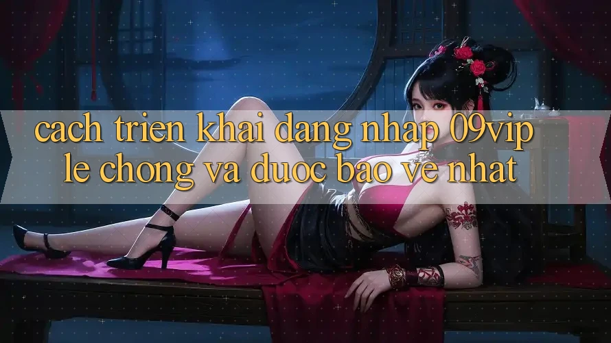 Cách triển khai Đăng Nhập 09vip Lẹ Chóng Và Được bảo vệ Nhất