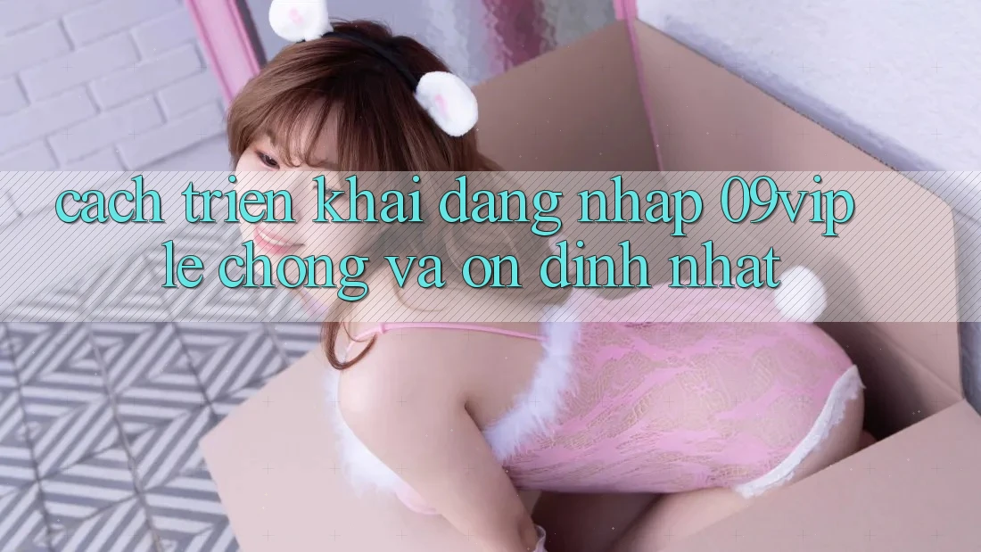 Cách triển khai Đăng Nhập 09vip Lẹ Chóng Và Ổn định Nhất