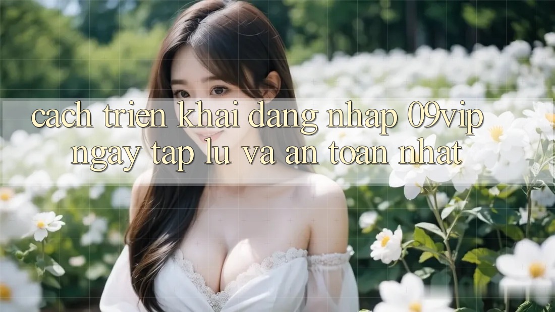Cách triển khai Đăng Nhập 09vip Ngay tắp lự Và An Toàn Nhất