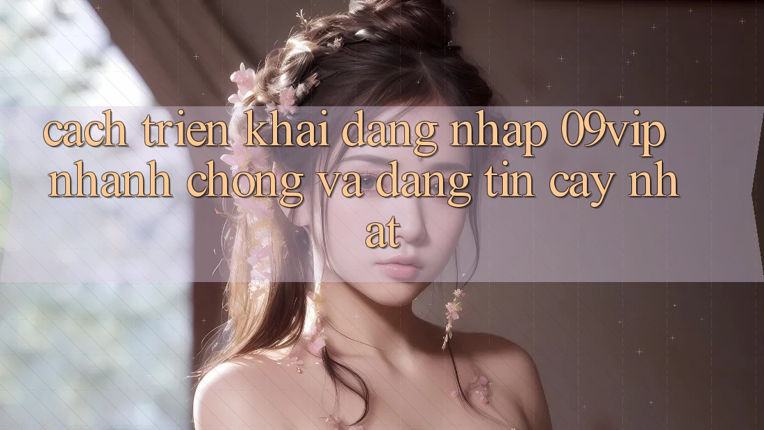 Cách triển khai Đăng Nhập 09vip Nhanh chóng Và Đáng tin cậy Nhất