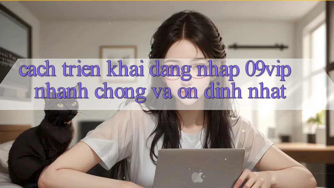 Cách triển khai Đăng Nhập 09vip Nhanh Chóng Và Ổn định Nhất