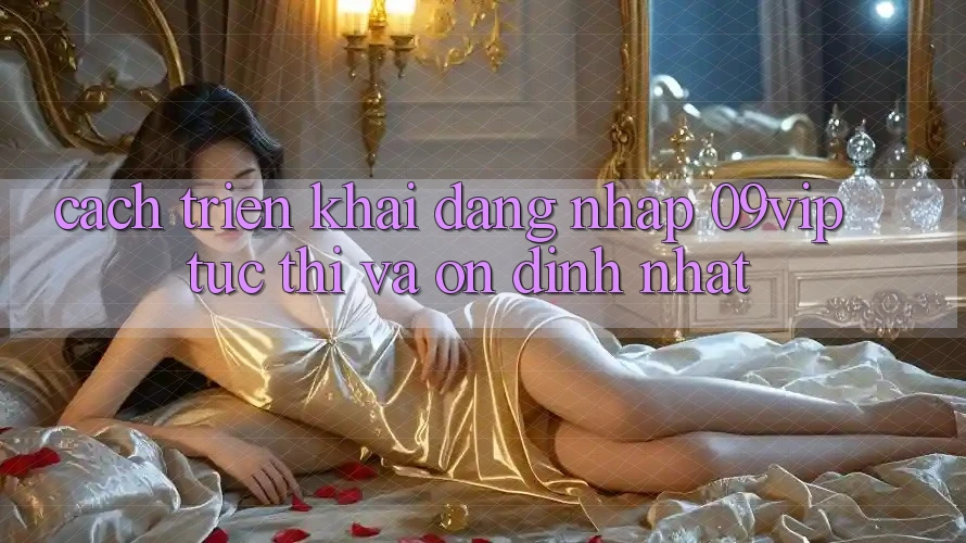 Cách triển khai Đăng Nhập 09vip Tức thì Và Ổn định Nhất