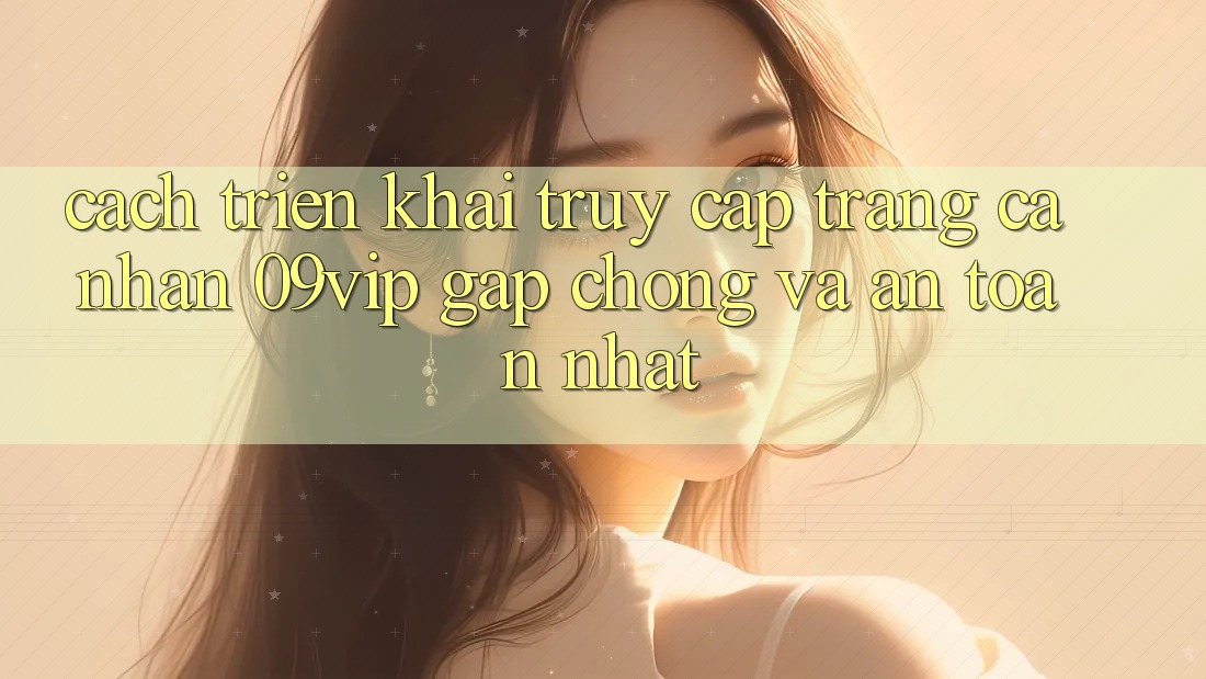 Cách triển khai Truy cập trang cá nhân 09vip Gấp Chóng Và An Toàn Nhất