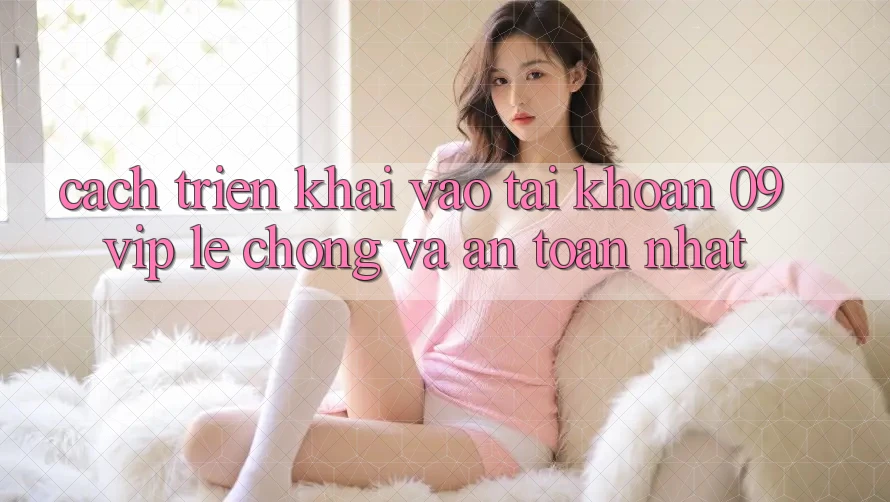 Cách triển khai Vào tài khoản 09vip Lẹ chóng Và An Toàn Nhất