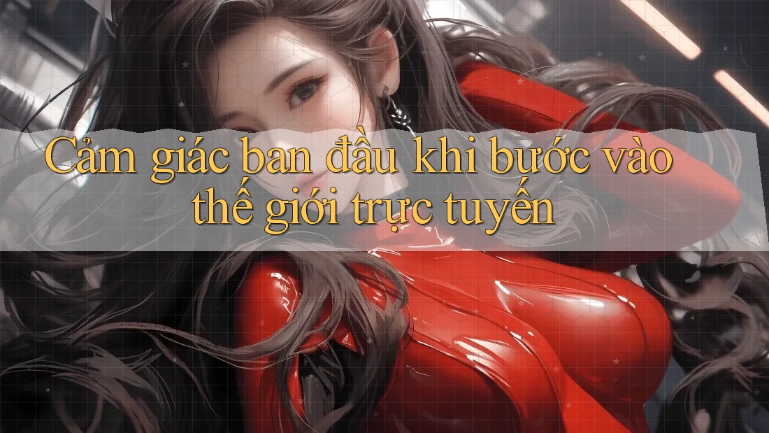 Cảm giác ban đầu khi bước vào thế giới trực tuyến