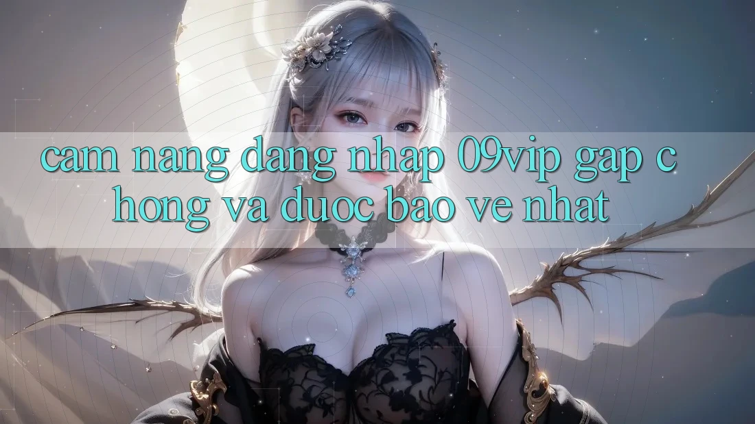 Cẩm nang Đăng Nhập 09vip Gấp Chóng Và Được bảo vệ Nhất