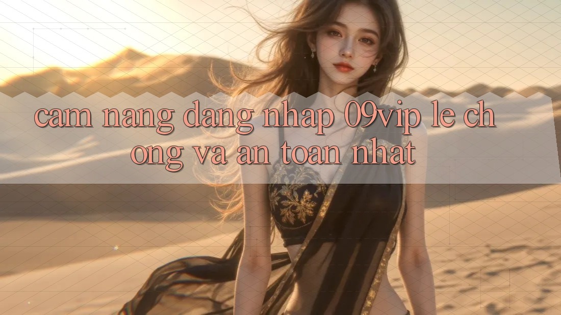 Cẩm nang Đăng Nhập 09vip Lẹ Chóng Và An Toàn Nhất