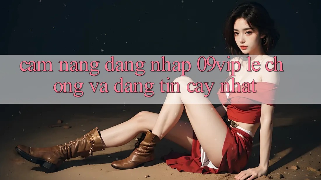 Cẩm nang Đăng Nhập 09vip Lẹ Chóng Và Đáng tin cậy Nhất