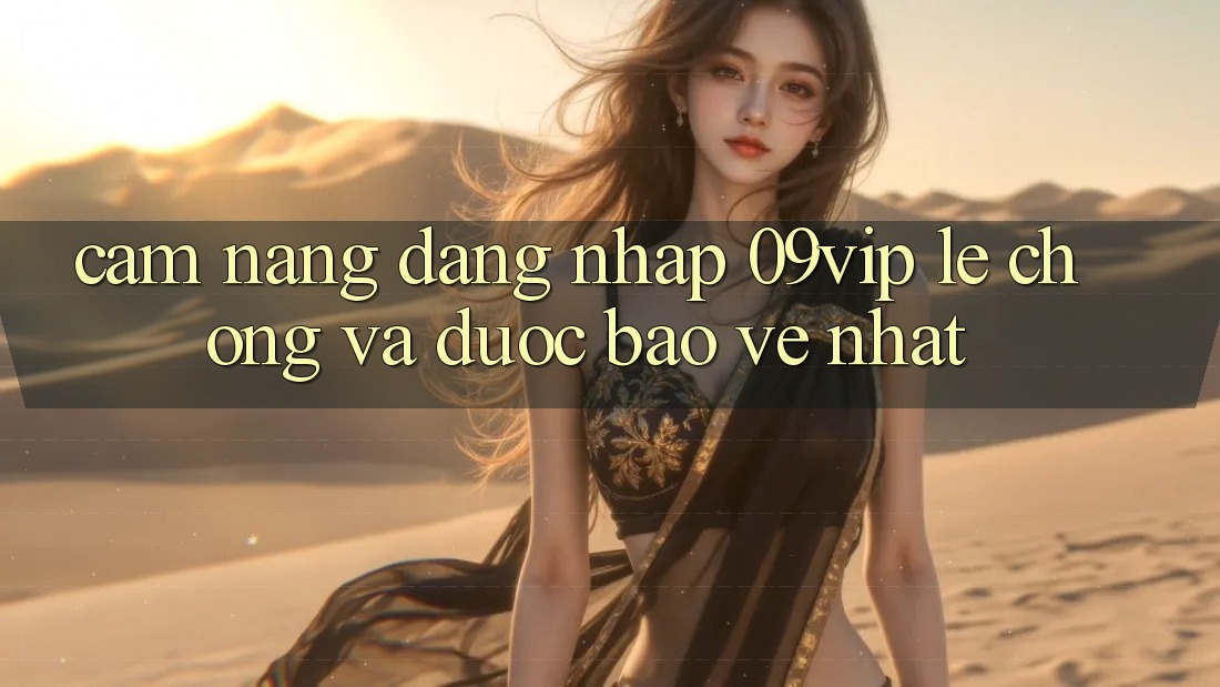 Cẩm nang Đăng Nhập 09vip Lẹ Chóng Và Được bảo vệ Nhất