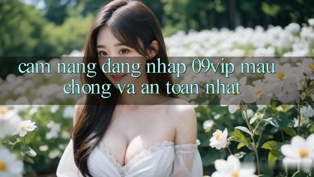 Cẩm nang Đăng Nhập 09vip Mau Chóng Và An Toàn Nhất