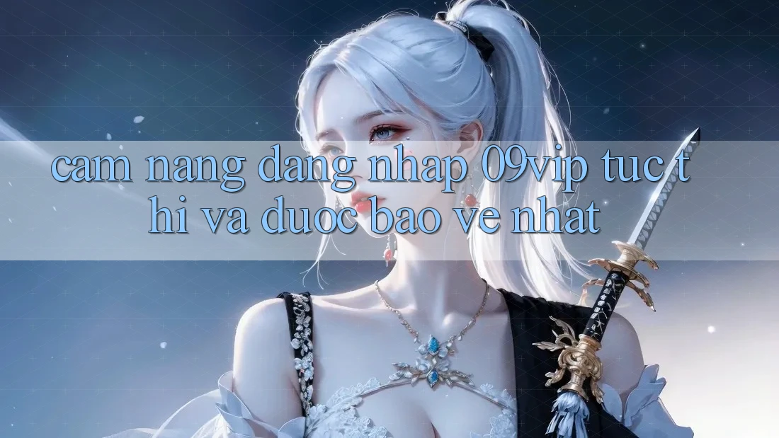 Cẩm nang Đăng Nhập 09vip Tức thì Và Được bảo vệ Nhất