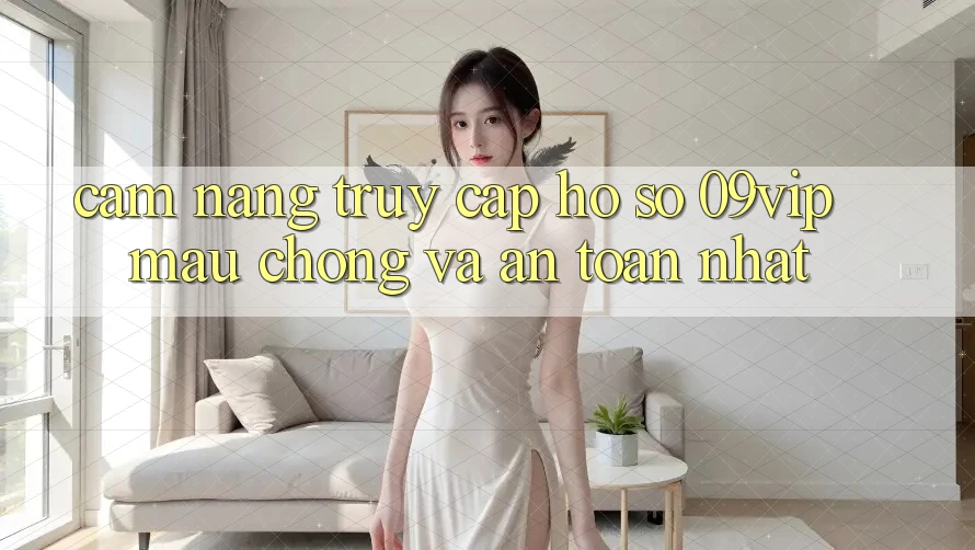 Cẩm nang Truy cập hồ sơ 09vip Mau Chóng Và An Toàn Nhất