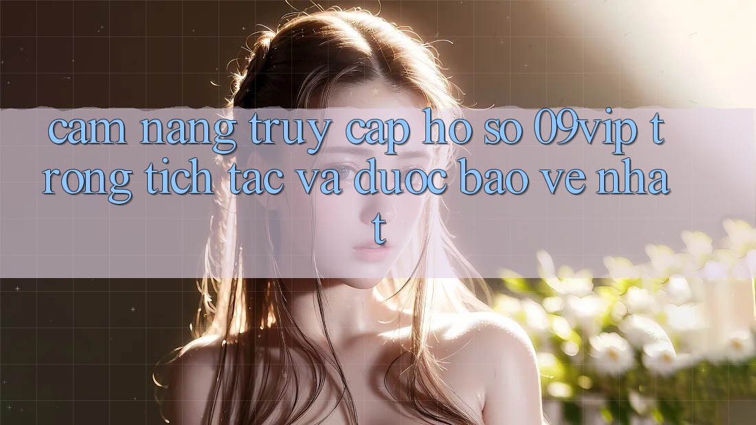 Cẩm nang Truy cập hồ sơ 09vip Trong tích tắc Và Được bảo vệ Nhất