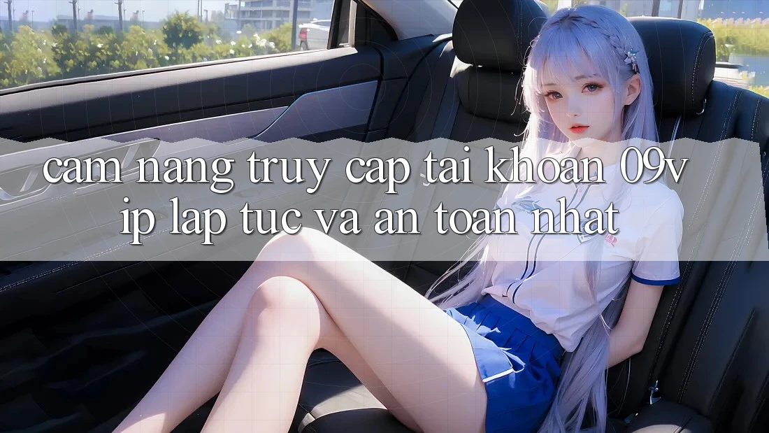 Cẩm nang Truy cập tài khoản 09vip Lập tức Và An Toàn Nhất