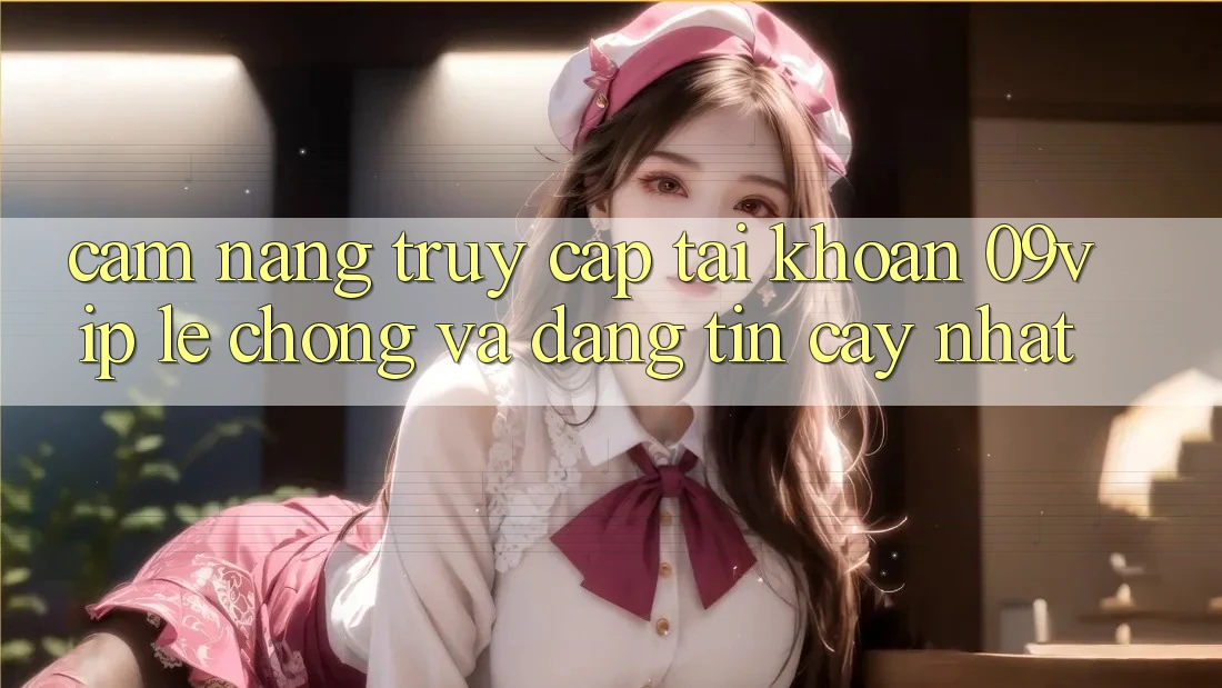 Cẩm nang Truy cập tài khoản 09vip Lẹ Chóng Và Đáng tin cậy Nhất