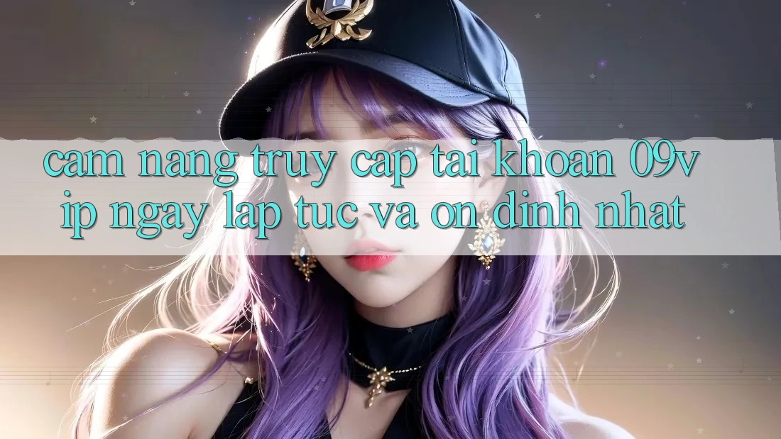 Cẩm nang Truy cập tài khoản 09vip Ngay lập tức Và Ổn định Nhất
