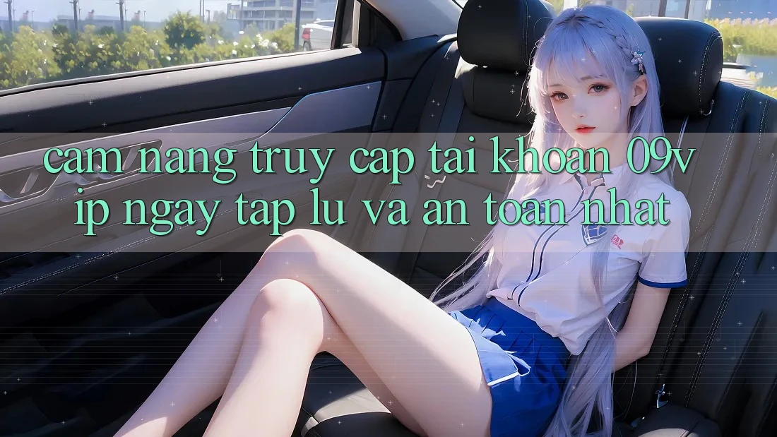 Cẩm nang Truy cập tài khoản 09vip Ngay tắp lự Và An Toàn Nhất