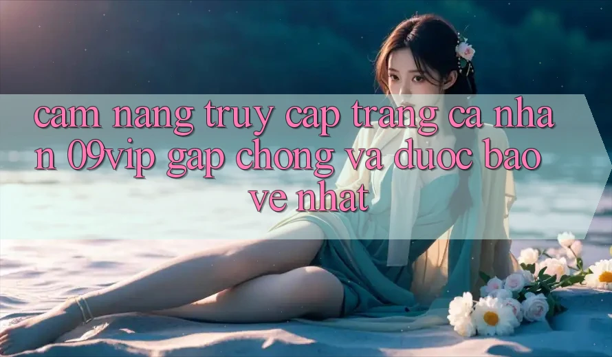 Cẩm nang Truy cập trang cá nhân 09vip Gấp Chóng Và Được bảo vệ Nhất