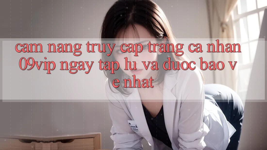 Cẩm nang Truy cập trang cá nhân 09vip Ngay tắp lự Và Được bảo vệ Nhất