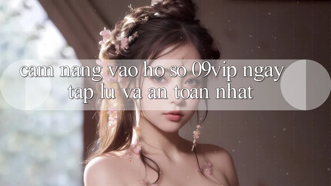 Cẩm nang Vào hồ sơ 09vip Ngay tắp lự Và An Toàn Nhất