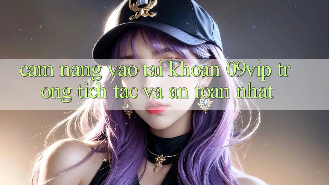 Cẩm nang Vào tài khoản 09vip Trong tích tắc Và An Toàn Nhất