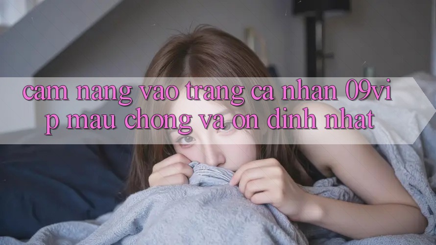 Cẩm nang Vào trang cá nhân 09vip Mau Chóng Và Ổn định Nhất