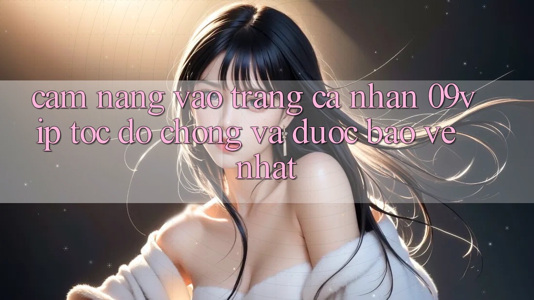 Cẩm nang Vào trang cá nhân 09vip Tốc độ Chóng Và Được bảo vệ Nhất