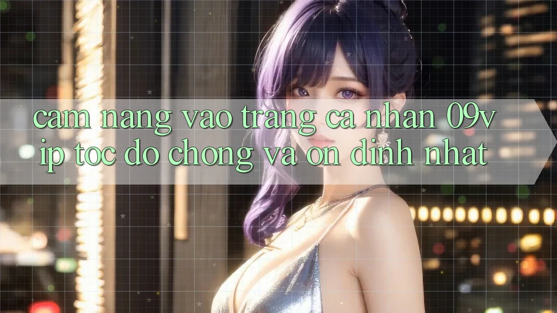 Cẩm nang Vào trang cá nhân 09vip Tốc độ Chóng Và Ổn định Nhất