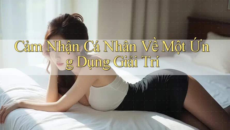 Cảm Nhận Cá Nhân Về Một Ứng Dụng Giải Trí