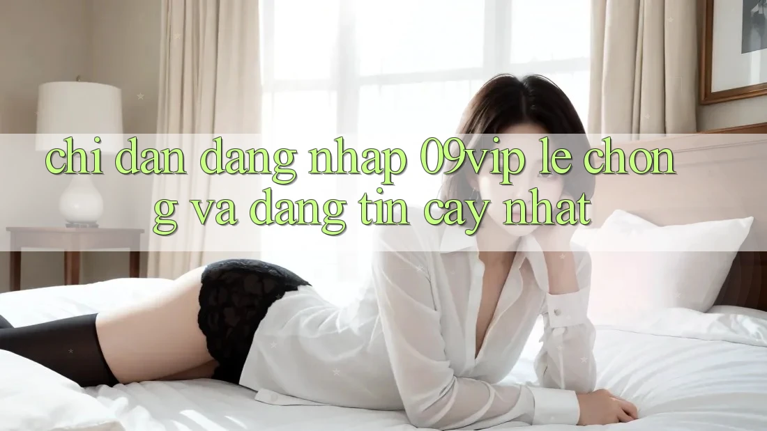 Chỉ dẫn Đăng Nhập 09vip Lẹ Chóng Và Đáng tin cậy Nhất