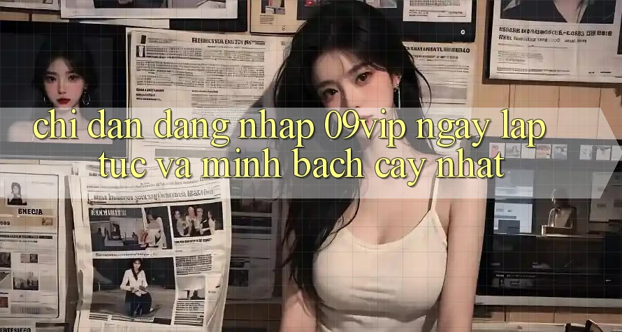 Chỉ dẫn Đăng Nhập 09vip Ngay lập tức Và Minh bạch cậy Nhất