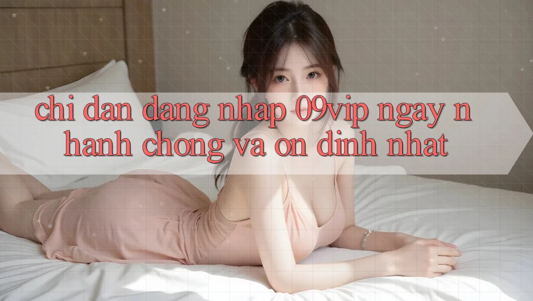 Chỉ dẫn Đăng Nhập 09vip Ngay nhanh chóng Và Ổn định Nhất
