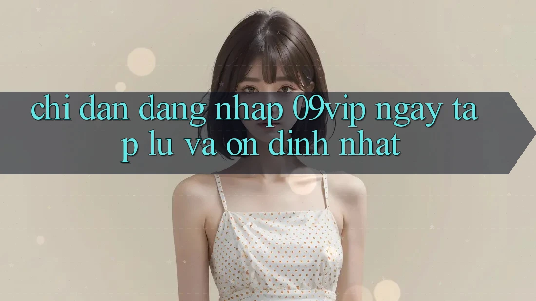 Chỉ dẫn Đăng Nhập 09vip Ngay tắp lự Và Ổn định Nhất