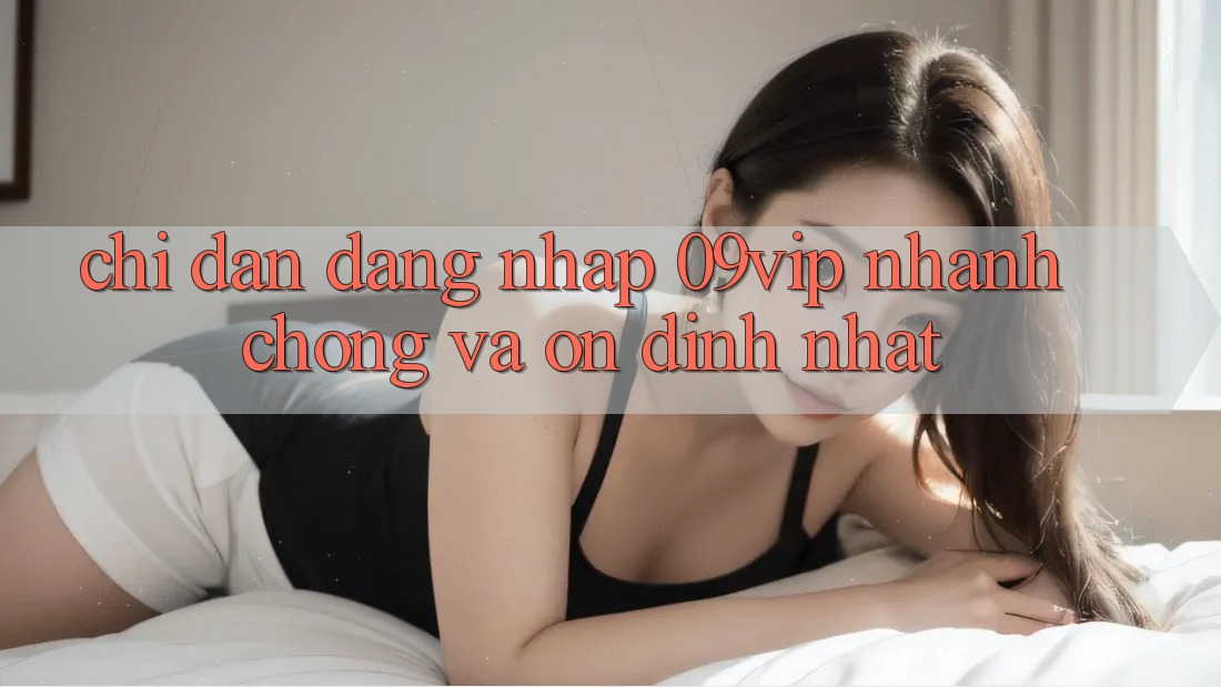 Chỉ dẫn Đăng Nhập 09vip Nhanh chóng Và Ổn định Nhất