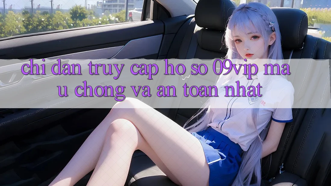 Chỉ dẫn Truy cập hồ sơ 09vip Mau Chóng Và An Toàn Nhất