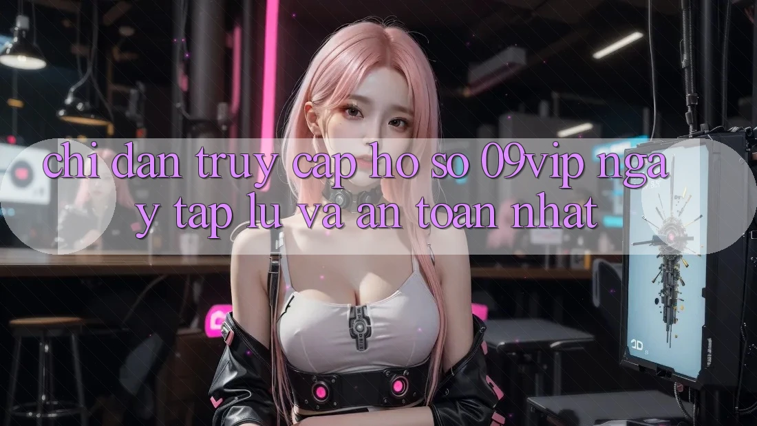 Chỉ dẫn Truy cập hồ sơ 09vip Ngay tắp lự Và An Toàn Nhất