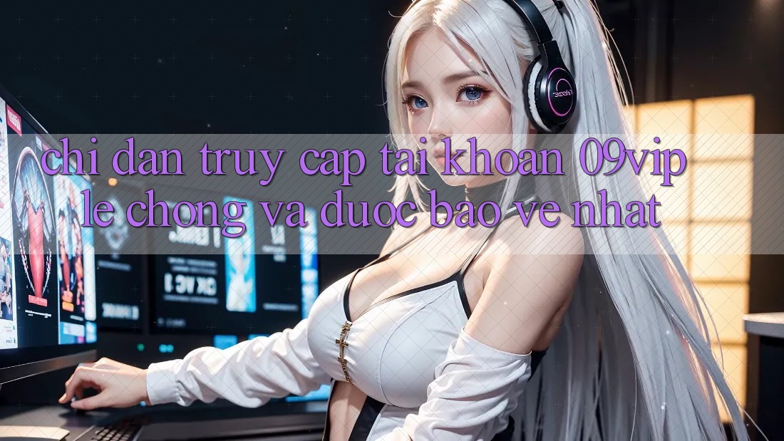 Chỉ dẫn Truy cập tài khoản 09vip Lẹ Chóng Và Được bảo vệ Nhất