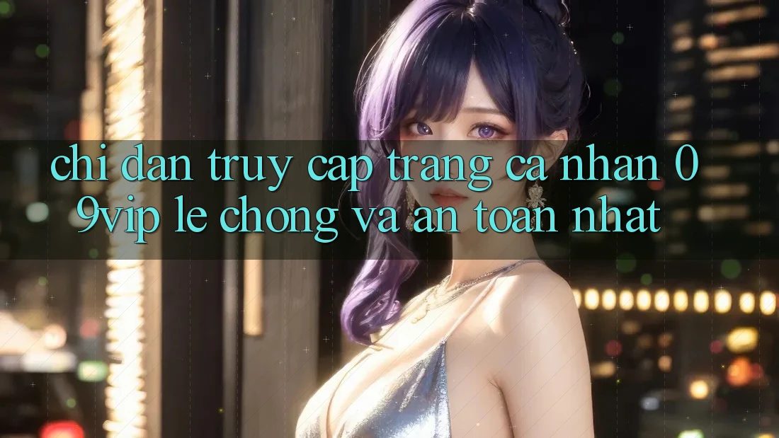 Chỉ dẫn Truy cập trang cá nhân 09vip Lẹ chóng Và An Toàn Nhất