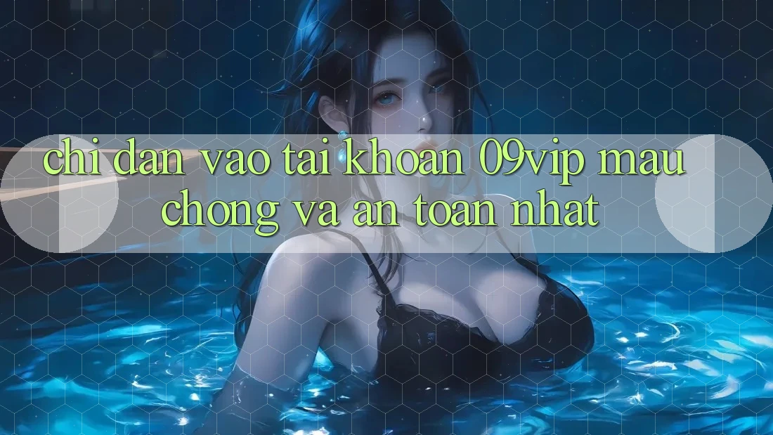 Chỉ dẫn Vào tài khoản 09vip Mau Chóng Và An Toàn Nhất