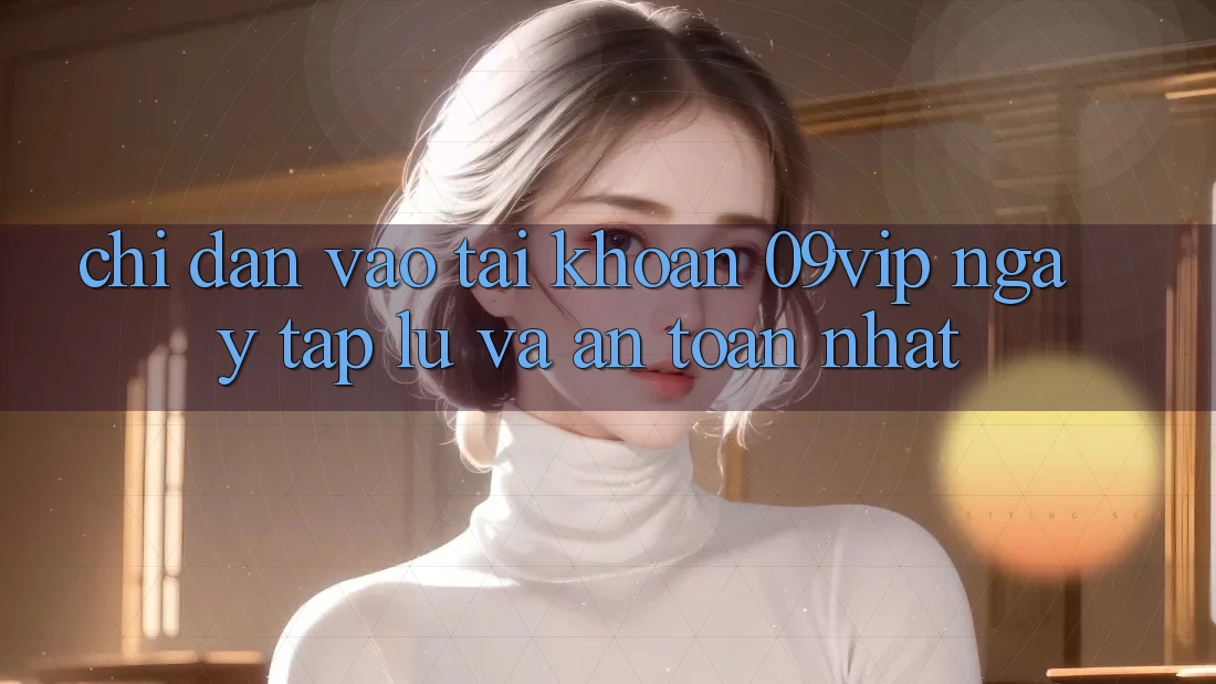 Chỉ dẫn Vào tài khoản 09vip Ngay tắp lự Và An Toàn Nhất