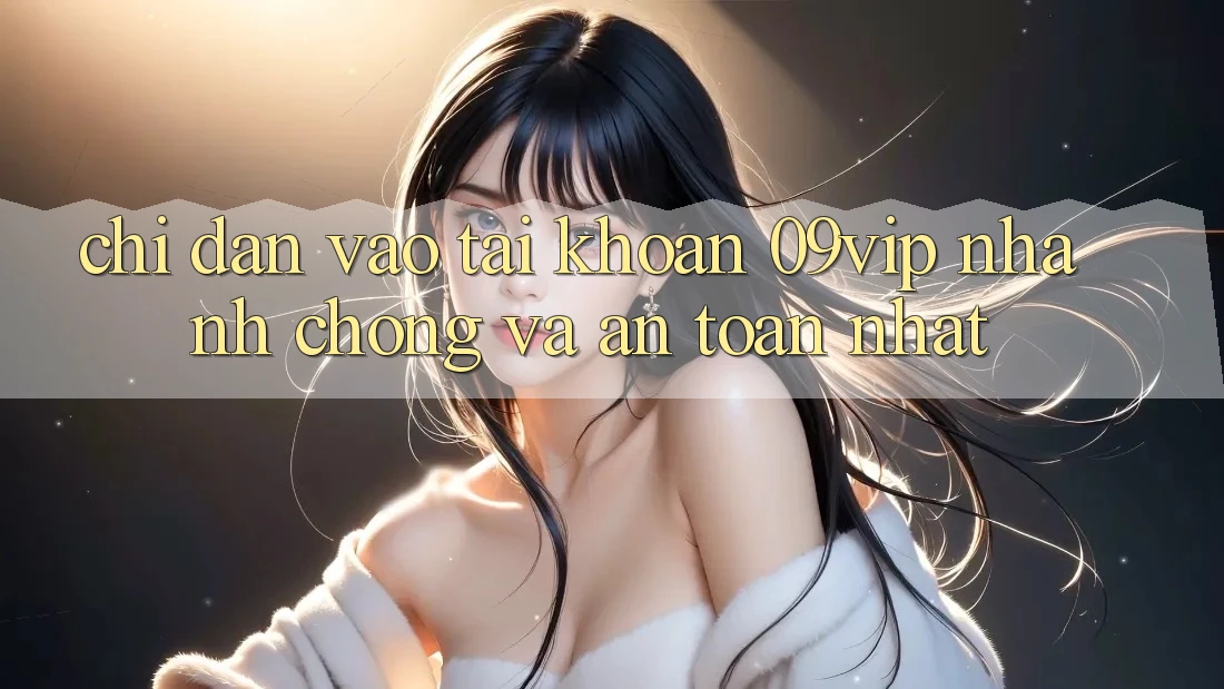 Chỉ dẫn Vào tài khoản 09vip Nhanh chóng Và An Toàn Nhất