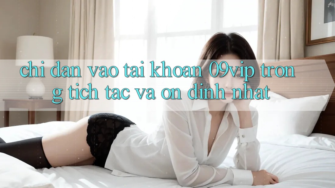 Chỉ dẫn Vào tài khoản 09vip Trong tích tắc Và Ổn định Nhất
