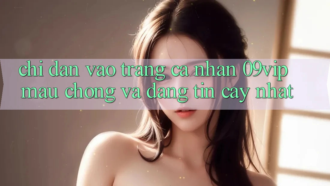 Chỉ dẫn Vào trang cá nhân 09vip Mau Chóng Và Đáng tin cậy Nhất