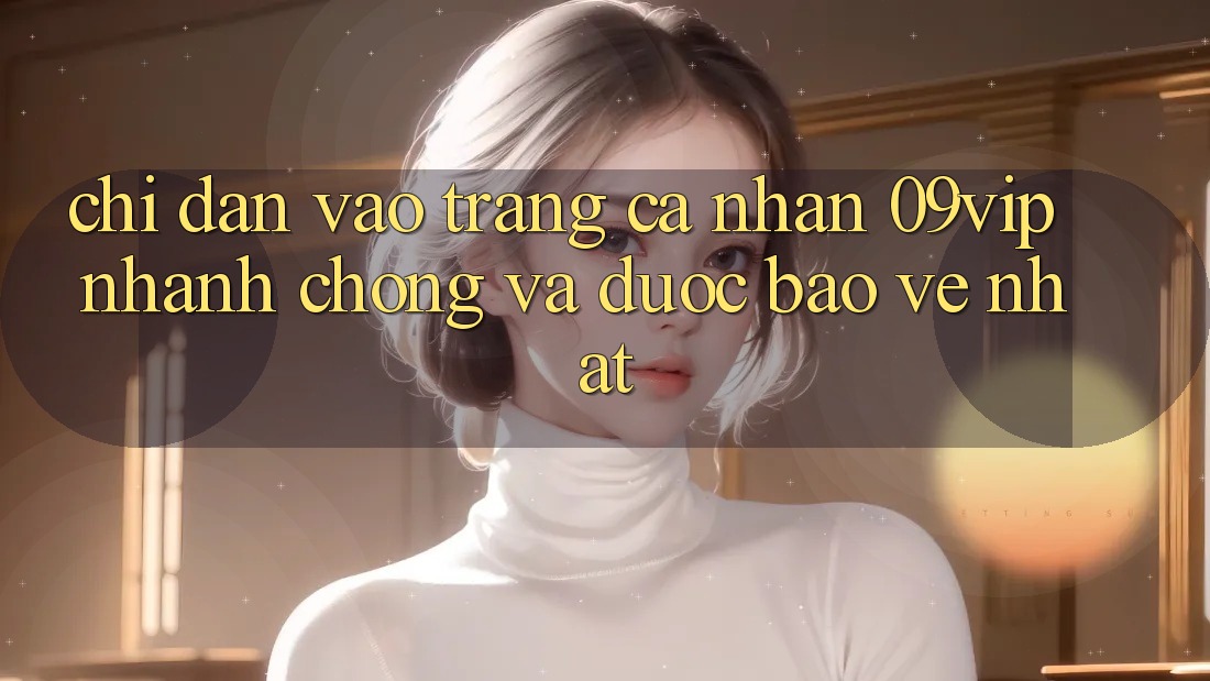 Chỉ dẫn Vào trang cá nhân 09vip Nhanh Chóng Và Được bảo vệ Nhất