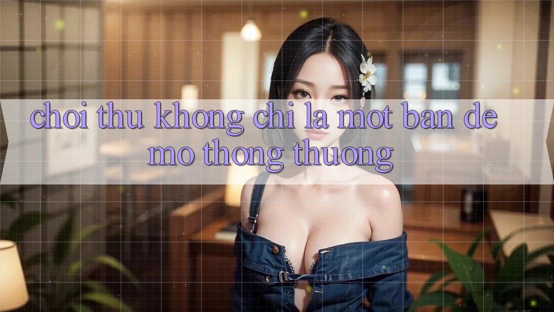 “Chơi Thử” – Không Chỉ Là Một Bản Demo Thông Thường